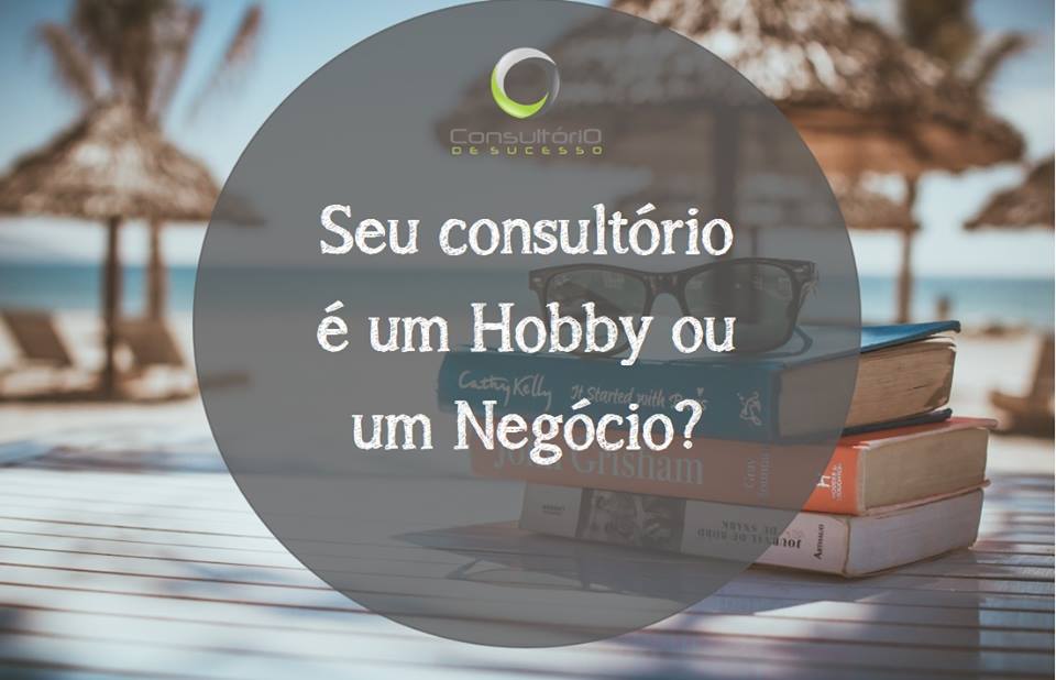 Seu consultório é um hobby ou é um negócio?